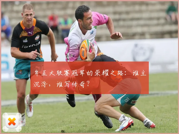 年五大联赛冠军的荣耀之路：谁主沉浮，谁写传奇？