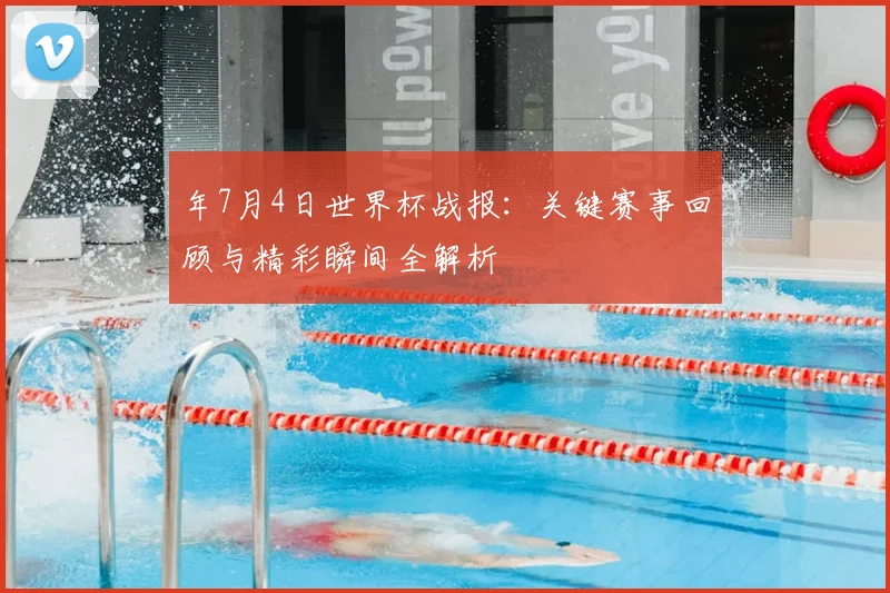 年7月4日世界杯战报:关键赛事回顾与精彩瞬间全解析
