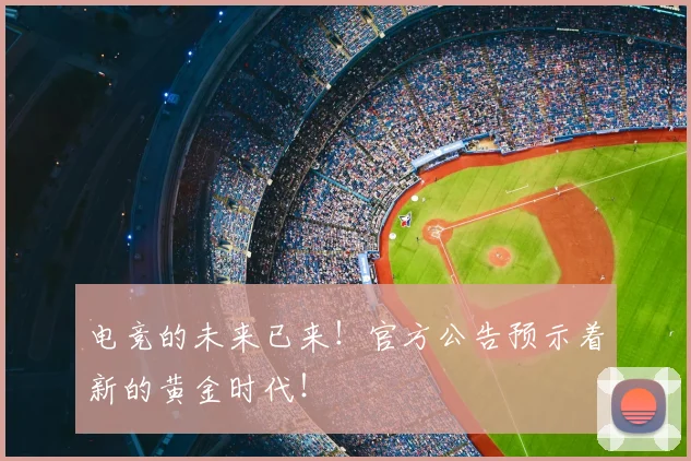 电竞的未来已来!官方公告预示着新的黄金时代!