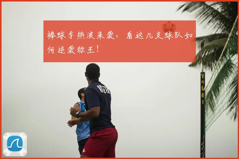 棒球季热浪来袭,看这几支球队如何逆袭称王!