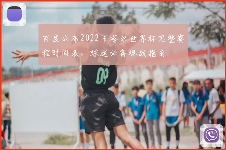 百度公布2022卡塔尔世界杯完整赛程时间表，球迷必备观战指南