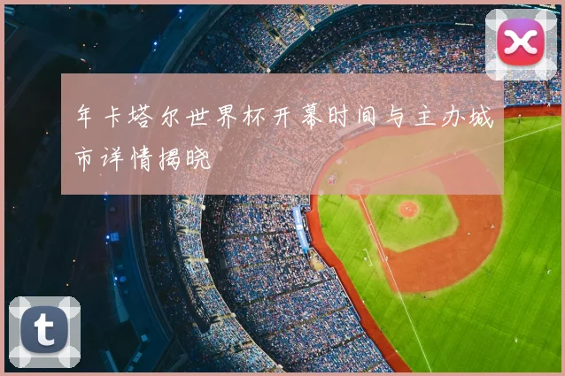 年卡塔尔世界杯开幕时间与主办城市详情揭晓