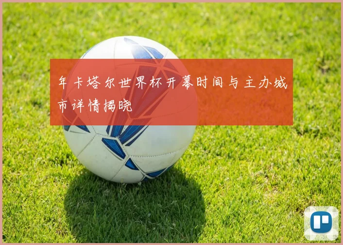 年卡塔尔世界杯开幕时间与主办城市详情揭晓