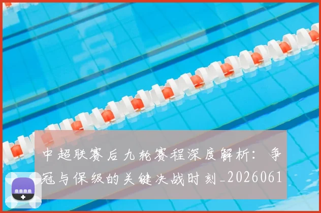 中超联赛后九轮赛程深度解析:争冠与保级的关键决战时刻_20260610190519