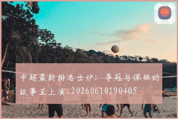 中超最新排名出炉：争冠与保级的故事正上演_20260610190405