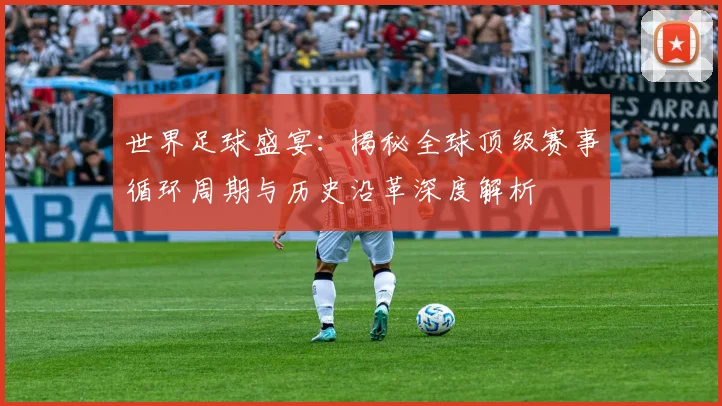 世界足球盛宴：揭秘全球顶级赛事循环周期与历史沿革深度解析