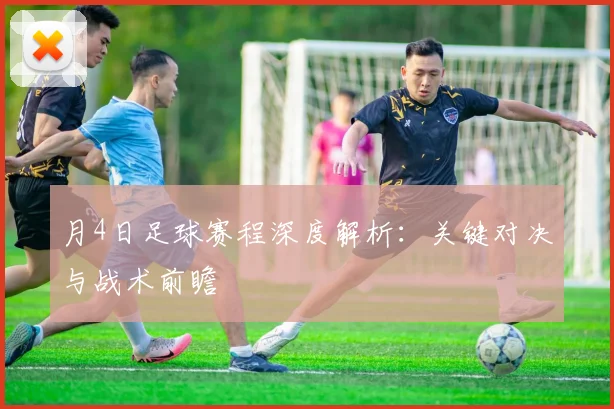 月4日足球赛程深度解析:关键对决与战术前瞻
