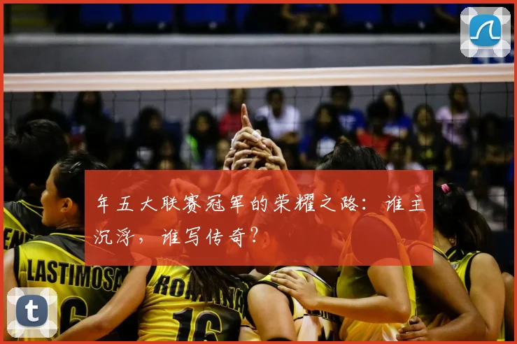 年五大联赛冠军的荣耀之路:谁主沉浮,谁写传奇?