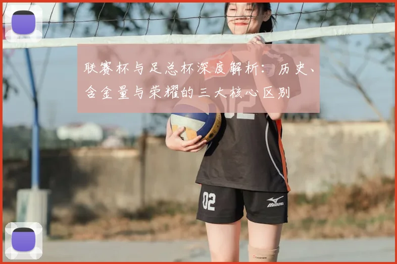 联赛杯与足总杯深度解析：历史、含金量与荣耀的三大核心区别