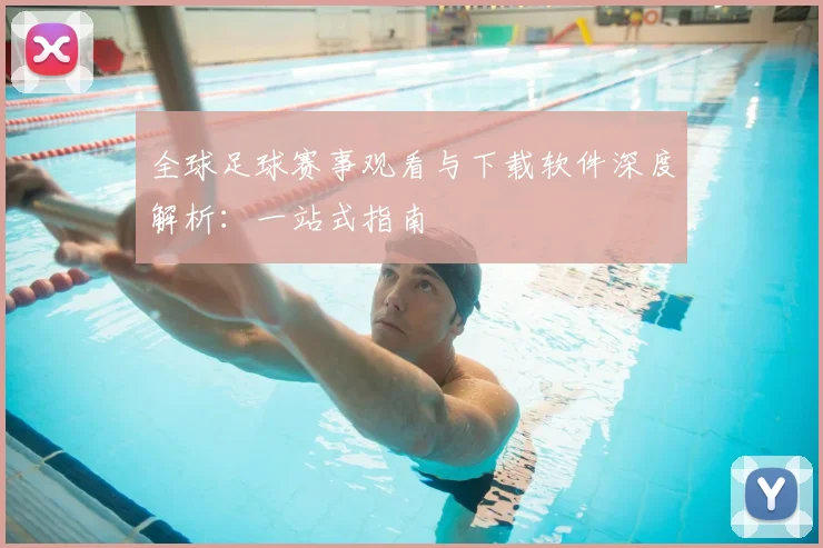 全球足球赛事观看与下载软件深度解析:一站式指南